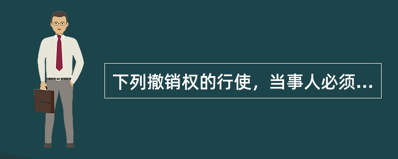 下列撤销权的行使，当事人必须向法院、仲裁机构请求的有（　　）。