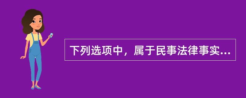 下列选项中，属于民事法律事实的是（　　）。[2014年非法学真题]