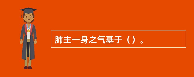 肺主一身之气基于（）。