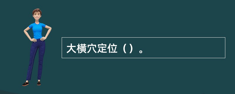 大横穴定位（）。