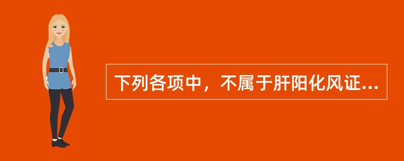 下列各项中，不属于肝阳化风证临床表现的是（）。