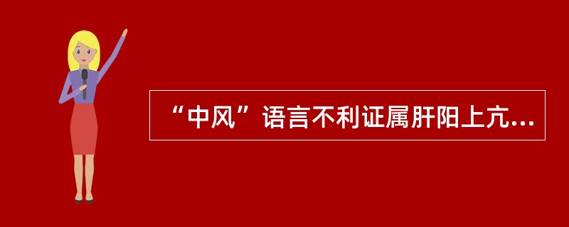 “中风”语言不利证属肝阳上亢，痰邪阻窍型，宜选方为（　　）。 