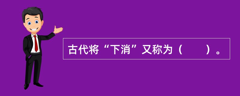 古代将“下消”又称为（　　）。 