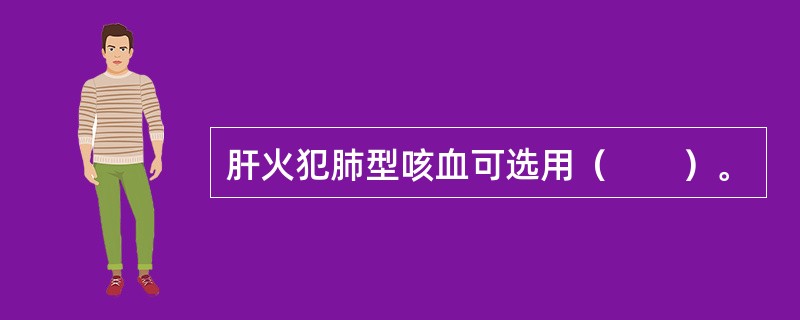肝火犯肺型咳血可选用（　　）。