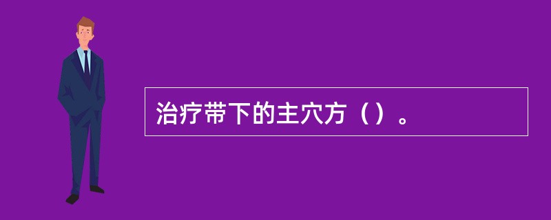 治疗带下的主穴方（）。