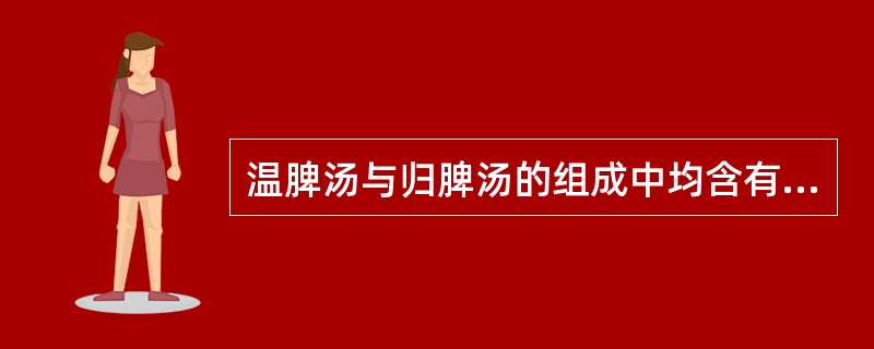 温脾汤与归脾汤的组成中均含有的药物是（）。