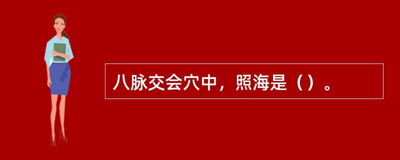 八脉交会穴中，照海是（）。