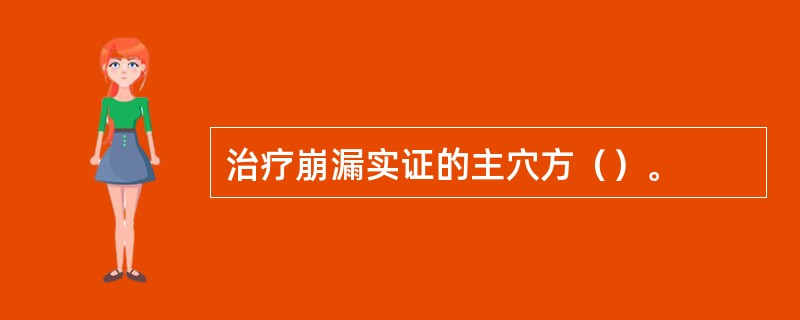 治疗崩漏实证的主穴方（）。