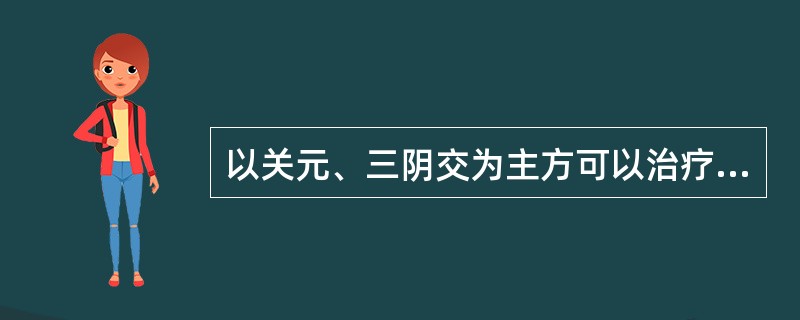 以关元、三阴交为主方可以治疗的病症有（）。