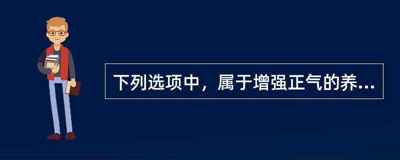 下列选项中，属于增强正气的养生防病方法是（）。