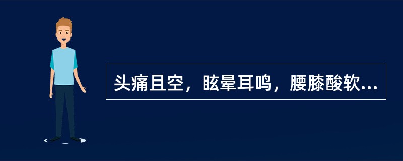 头痛且空，眩晕耳鸣，腰膝酸软，神疲乏力，滑精带下，舌红少苔，脉细无力。证属（　　）。 