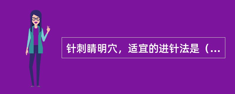 针刺睛明穴，适宜的进针法是（　　）。 