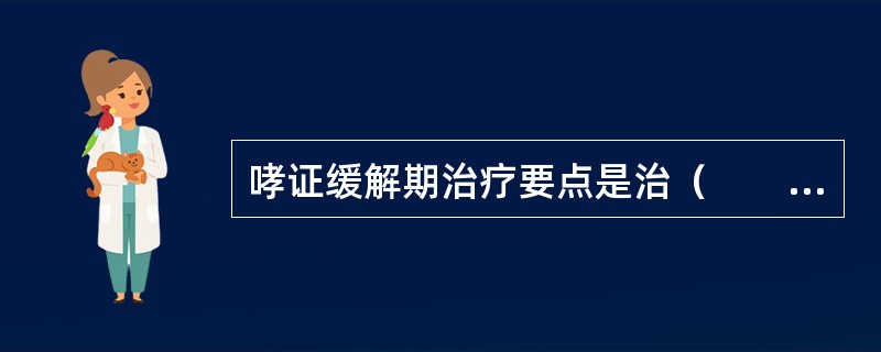 哮证缓解期治疗要点是治（　　）。 