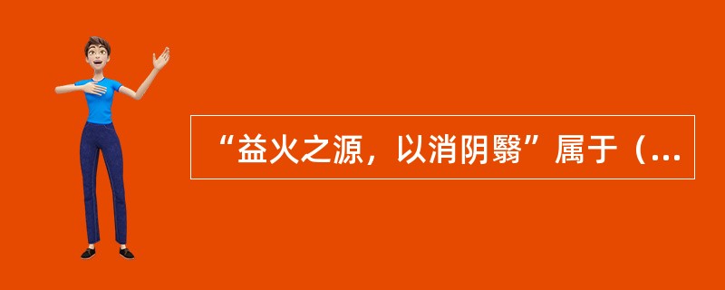 “益火之源，以消阴翳”属于（）。