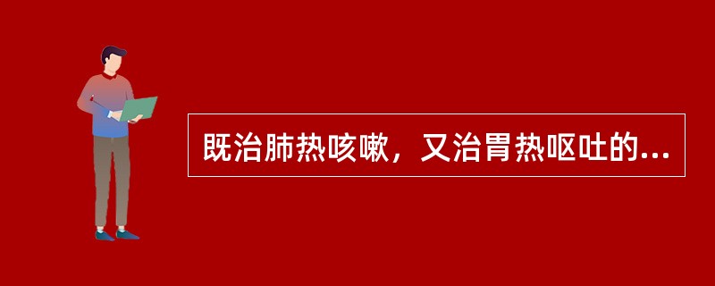 既治肺热咳嗽，又治胃热呕吐的药物是（）。