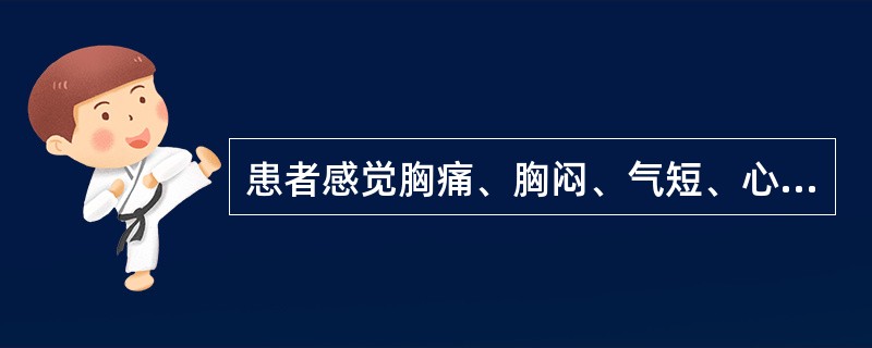 患者感觉胸痛、胸闷、气短、心慌、呼吸不畅等症状时，应考虑是（　　）。 