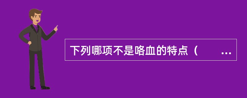 下列哪项不是咯血的特点（　　）。