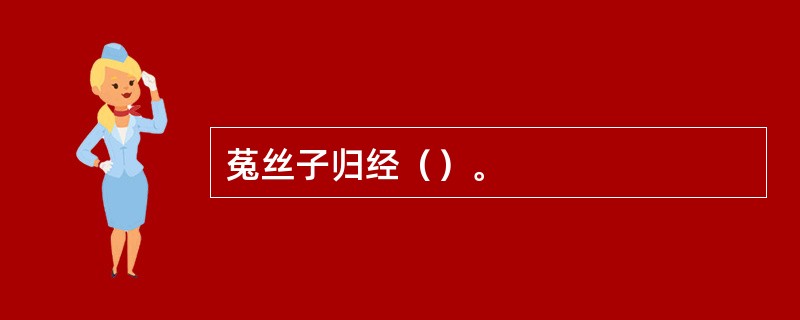 菟丝子归经（）。