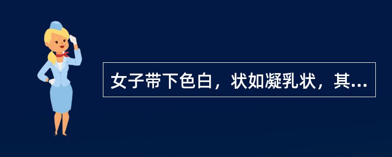 女子带下色白，状如凝乳状，其原因是（）。