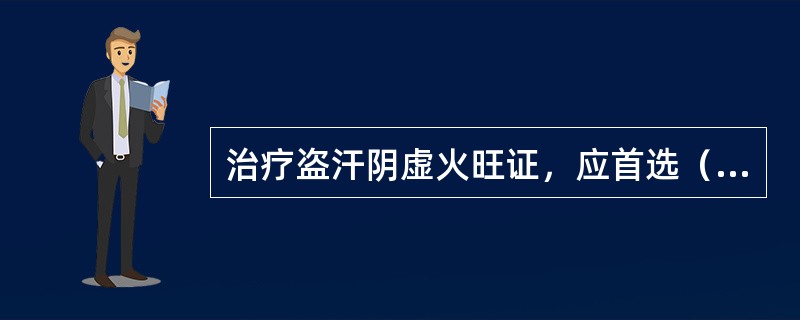 治疗盗汗阴虚火旺证，应首选（　　）。