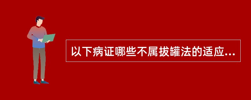 以下病证哪些不属拔罐法的适应范围？（　　）