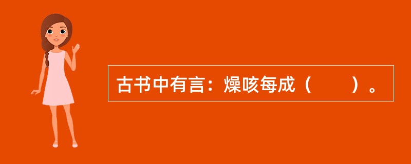 古书中有言：燥咳每成（　　）。