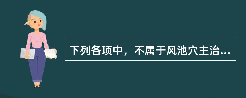 下列各项中，不属于风池穴主治病患的是（　　）。