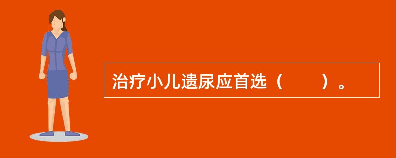 治疗小儿遗尿应首选（　　）。