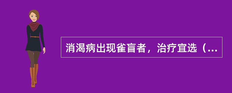 消渴病出现雀盲者，治疗宜选（　　）。