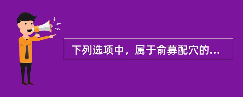  下列选项中，属于俞募配穴的是（　　）。