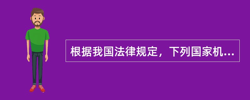 根据我国法律规定，下列国家机关中，享有正式法律解释权的有（　　）。[2011年非法学真题]