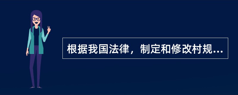 根据我国法律，制定和修改村规民约的主体是（　　）。