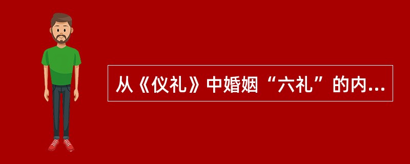 从《仪礼》中婚姻“六礼”的内容看，中国古代的婚姻是（　　）。