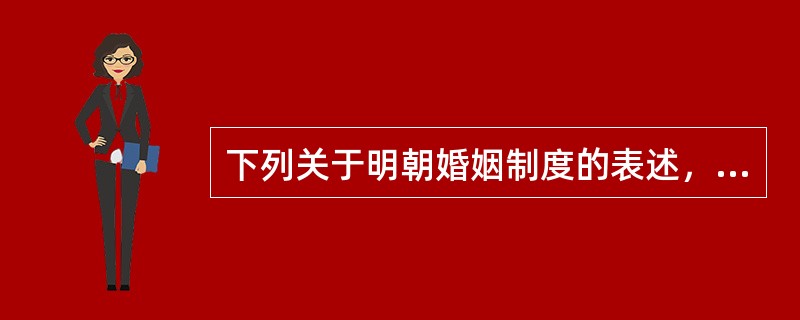 下列关于明朝婚姻制度的表述，正确的是（　　）。