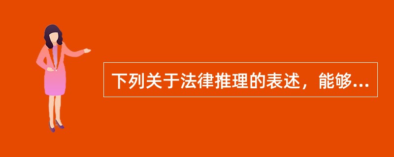 下列关于法律推理的表述，能够成立的有（　　）。