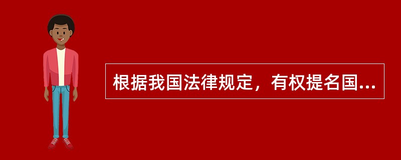 根据我国法律规定，有权提名国家主席、副主席人选的是（　　）。[2011年非法学真题]