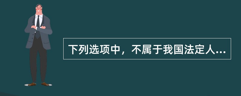 下列选项中，不属于我国法定人民团体的是（　　）。