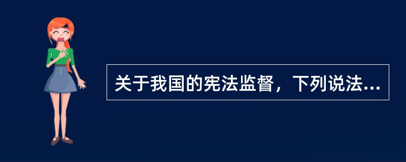 关于我国的宪法监督，下列说法正确的是（　　）。[2013年非法学真题]