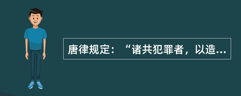 唐律规定：“诸共犯罪者，以造意为首，随从者减一等。若家人共犯止坐尊长；侵损于人者，以凡人首从论，即其监临主守为犯，虽造意，仍以监主为首，几人以常从论。”<br />　 试分析上述材料所说明