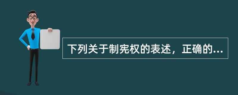 下列关于制宪权的表述，正确的是（　　）。