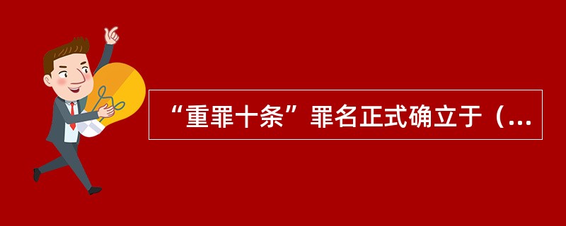 “重罪十条”罪名正式确立于（　　）。[2012年非法学真题]