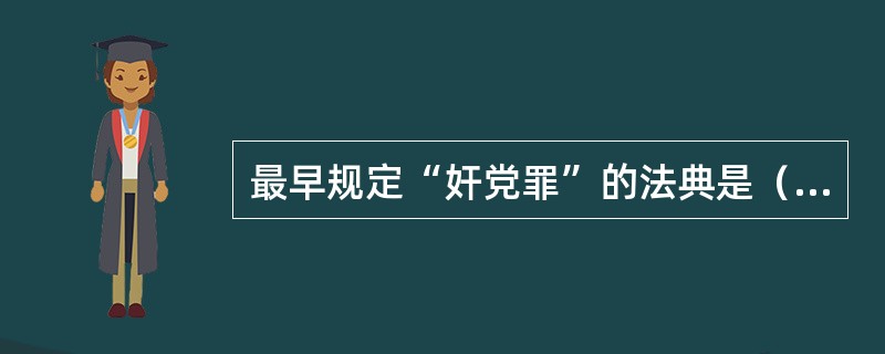 最早规定“奸党罪”的法典是（　　）。[2006年非法学真题]