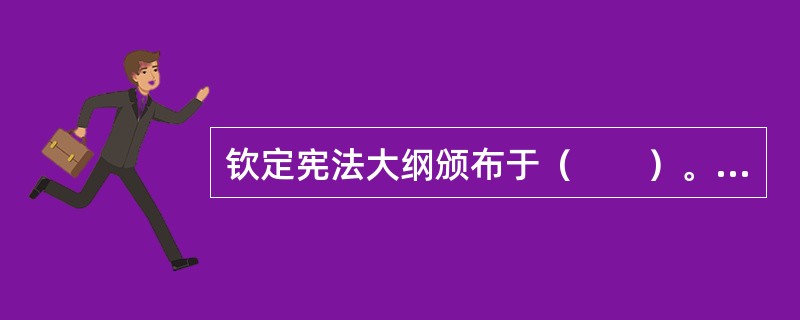 钦定宪法大纲颁布于（　　）。[2004年非法学真题]
