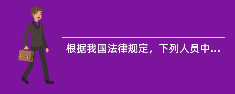 根据我国法律规定，下列人员中准予行使选举权利的有（　　）。[2011年非法学真题]