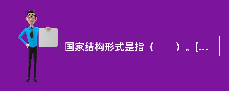 国家结构形式是指（　　）。[2007年非法学真题]