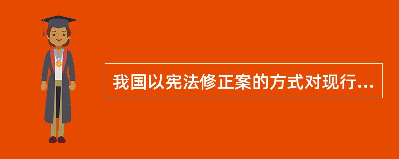 我国以宪法修正案的方式对现行宪法进行修改的活动始于（　　）。[2005年非法学真题]