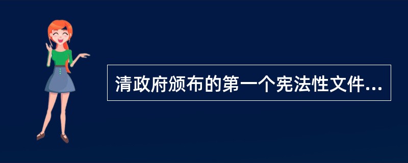 清政府颁布的第一个宪法性文件是（　　）。[2011年非法学真题]