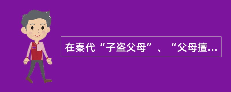 在秦代“子盗父母”、“父母擅刑”属于（　　）。[2002年非法学真题]