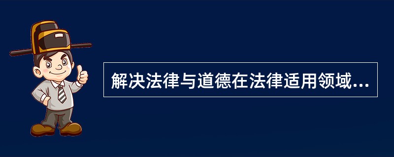 解决法律与道德在法律适用领域中冲突的主要措施包括（　　）。