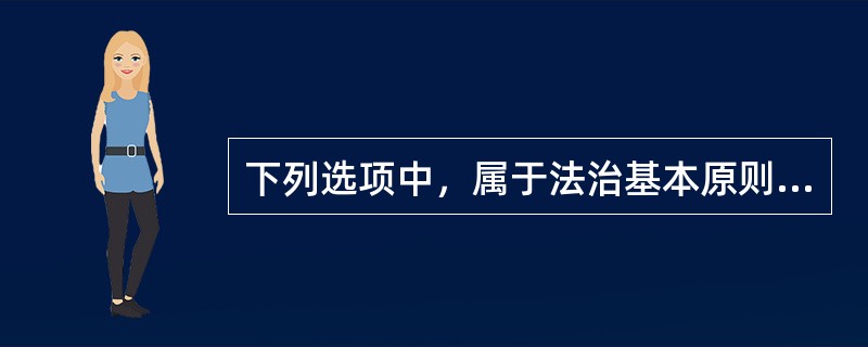 下列选项中，属于法治基本原则的有（　　）。[2014年非法学真题]